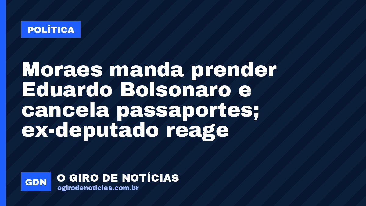 Moraes manda prender Eduardo Bolsonaro e cancela passaportes; ex-deputado reage