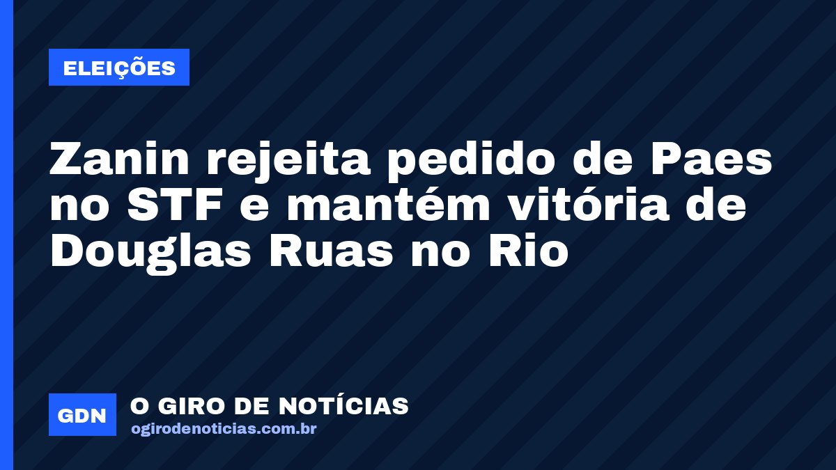 Zanin rejeita pedido de Paes no STF e mantém vitória de Douglas Ruas no Rio